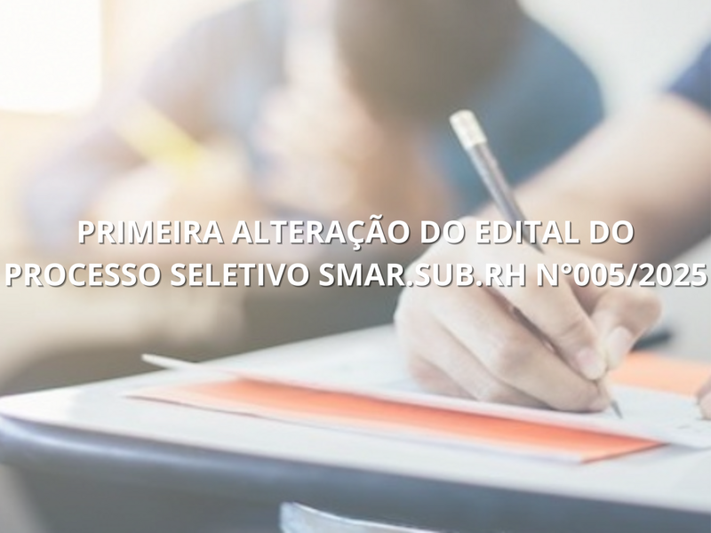 PRIMEIRA ALTERAÇÃO DO EDITAL DO PROCESSO SELETIVO  Nº 005/2025