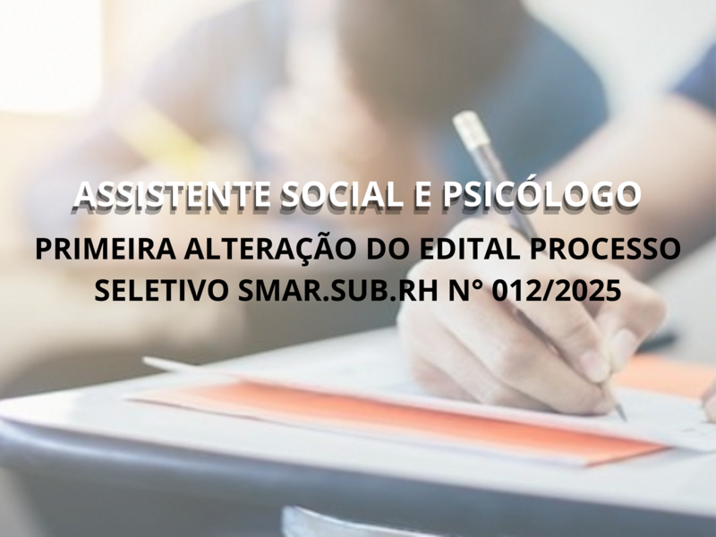 PRIMEIRA ALTERAÇÃO DO EDITAL DO PROCESSO SELETIVO  Nº 012/2025